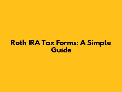 Roth IRA Tax Forms: A Simple Guide