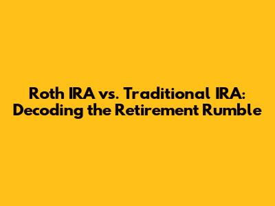 Roth IRA vs. Traditional IRA: Decoding the Retirement Rumble
