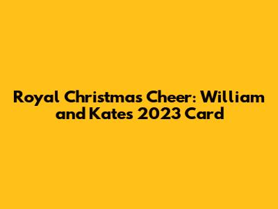 Royal Christmas Cheer: William and Kate's 2023 Card