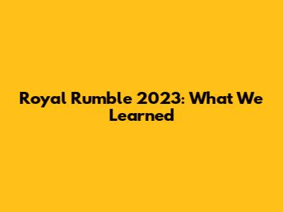 Royal Rumble 2023: What We Learned