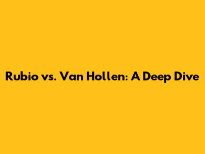 Rubio vs. Van Hollen: A Deep Dive