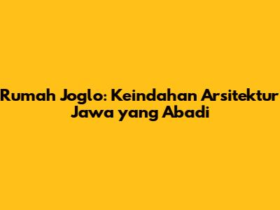 Rumah Joglo: Keindahan Arsitektur Jawa yang Abadi