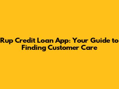 Rup Credit Loan App: Your Guide to Finding Customer Care