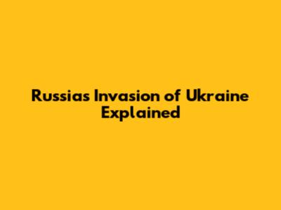 Russia's Invasion of Ukraine Explained