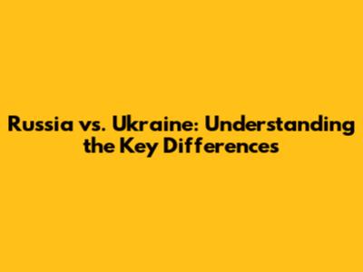 Russia vs. Ukraine: Understanding the Key Differences