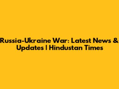 Russia-Ukraine War: Latest News & Updates | Hindustan Times