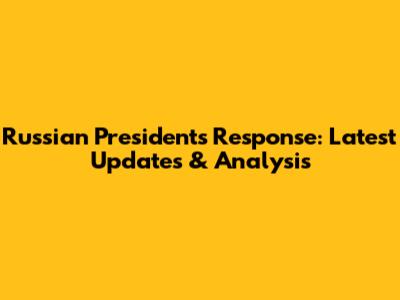 Russian President's Response: Latest Updates & Analysis