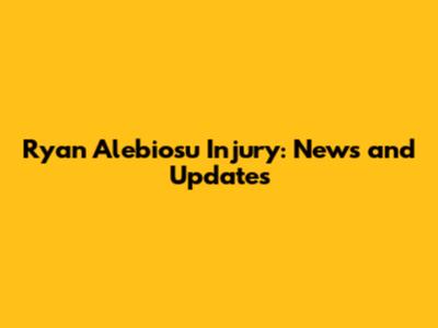 Ryan Alebiosu Injury: News and Updates