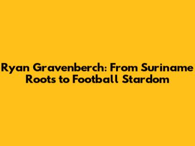 Ryan Gravenberch: From Suriname Roots to Football Stardom