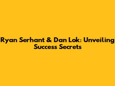 Ryan Serhant & Dan Lok: Unveiling Success Secrets