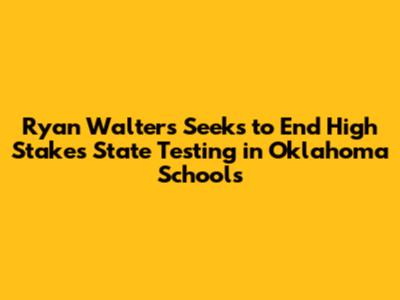 Ryan Walters Seeks to End High Stakes State Testing in Oklahoma Schools