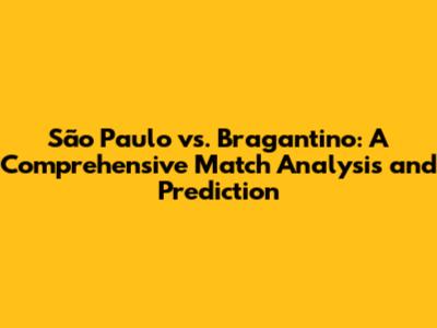 São Paulo vs. Bragantino: A Comprehensive Match Analysis and Prediction