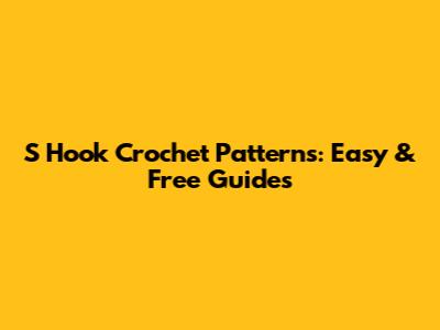 S Hook Crochet Patterns: Easy & Free Guides