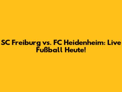 SC Freiburg vs. FC Heidenheim: Live Fußball Heute!