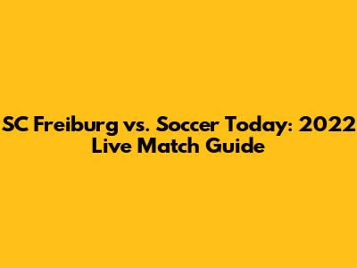 SC Freiburg vs. Soccer Today: 2022 Live Match Guide