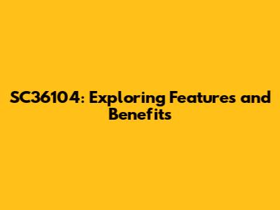 SC36104: Exploring Features and Benefits