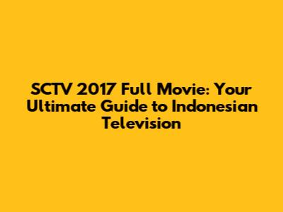 SCTV 2017 Full Movie: Your Ultimate Guide to Indonesian Television
