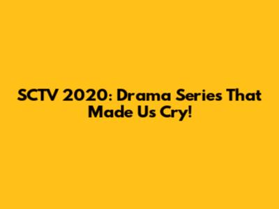 SCTV 2020: Drama Series That Made Us Cry!