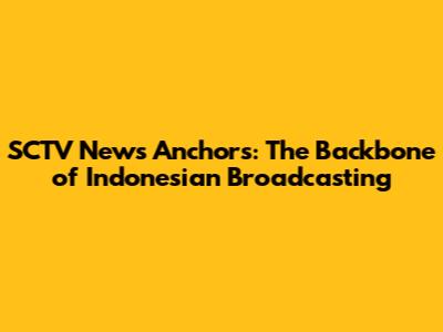 SCTV News Anchors: The Backbone of Indonesian Broadcasting
