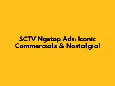 SCTV Ngetop Ads: Iconic Commercials & Nostalgia!