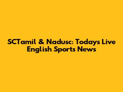 SCTamil & Nadusc: Today's Live English Sports News