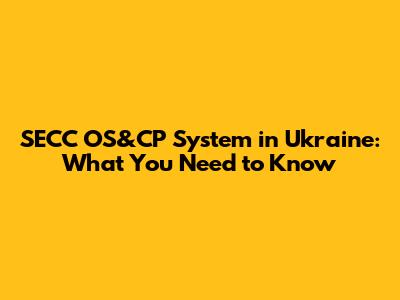 SECC OS&CP System in Ukraine: What You Need to Know