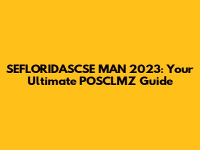 SEFLORIDASCSE MAN 2023: Your Ultimate POSCLMZ Guide
