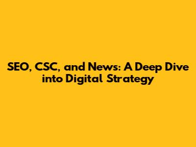 SEO, CSC, and News: A Deep Dive into Digital Strategy