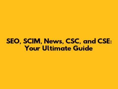 SEO, SCIM, News, CSC, and CSE: Your Ultimate Guide