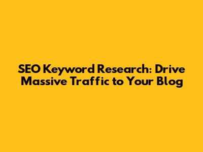 SEO Keyword Research: Drive Massive Traffic to Your Blog