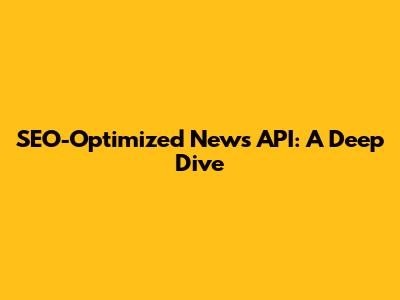 SEO-Optimized News API: A Deep Dive