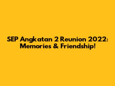 SEP Angkatan 2 Reunion 2022: Memories & Friendship!