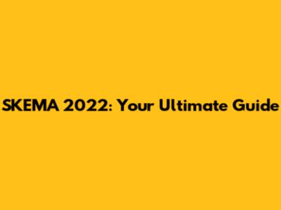 SKEMA 2022: Your Ultimate Guide
