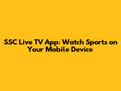 SSC Live TV App: Watch Sports on Your Mobile Device