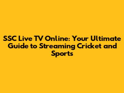 SSC Live TV Online: Your Ultimate Guide to Streaming Cricket and Sports