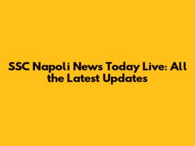 SSC Napoli News Today Live: All the Latest Updates