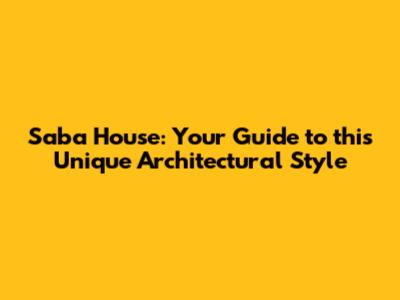 Saba House: Your Guide to this Unique Architectural Style