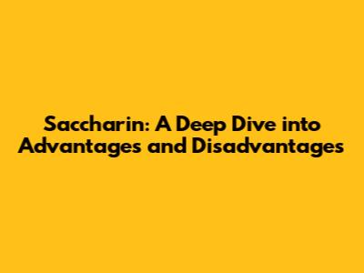 Saccharin: A Deep Dive into Advantages and Disadvantages