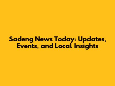 Sadeng News Today: Updates, Events, and Local Insights