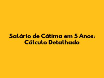 Salário de Cátima em 5 Anos: Cálculo Detalhado