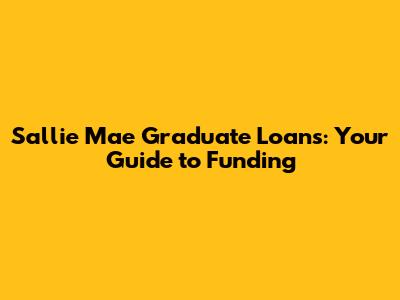 Sallie Mae Graduate Loans: Your Guide to Funding