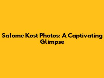 Salome Kost Photos: A Captivating Glimpse
