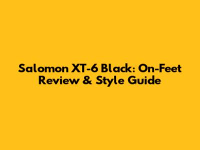 Salomon XT-6 Black: On-Feet Review & Style Guide