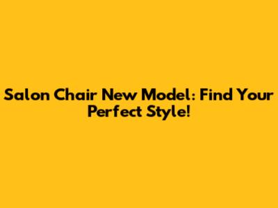 Salon Chair New Model: Find Your Perfect Style!