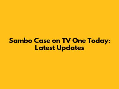 Sambo Case on TV One Today: Latest Updates