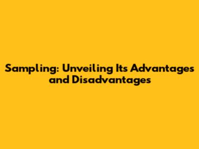 Sampling: Unveiling Its Advantages and Disadvantages