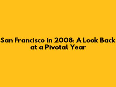 San Francisco in 2008: A Look Back at a Pivotal Year