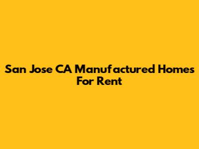 San Jose CA Manufactured Homes For Rent