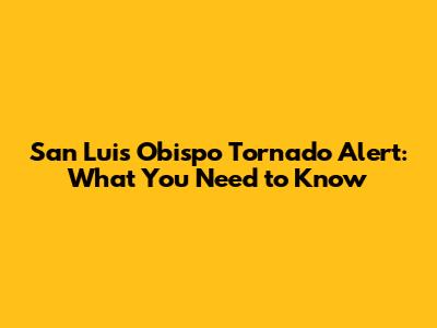 San Luis Obispo Tornado Alert: What You Need to Know