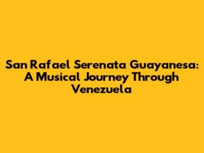 San Rafael Serenata Guayanesa: A Musical Journey Through Venezuela